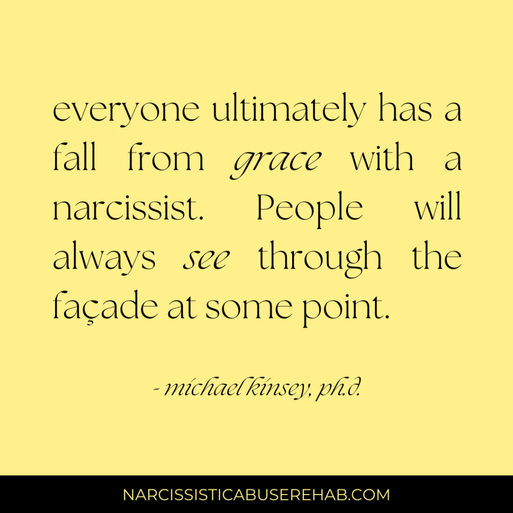 Everyone ultimately has a fall from grace with a narcissist. People will always see trough the facade at some point.